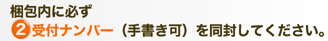 梱包内に必ず②受付ナンバーを同封してください。